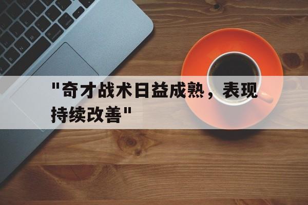 &quot;奇才战术日益成熟，表现持续改善&quot;的简单介绍